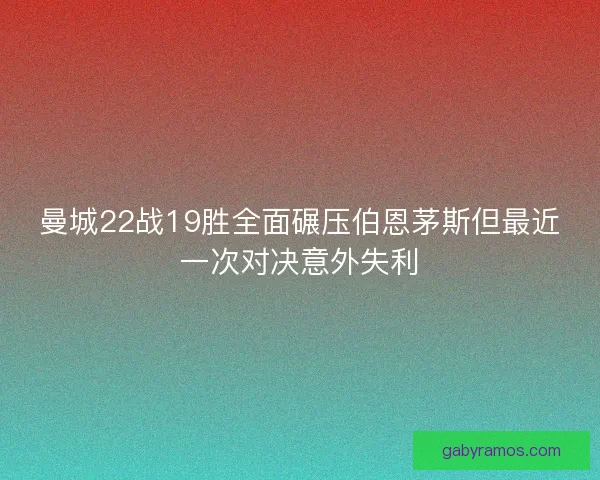 曼城22战19胜全面碾压伯恩茅斯但最近一次对决意外失利