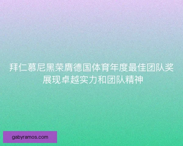 拜仁慕尼黑荣膺德国体育年度最佳团队奖 展现卓越实力和团队精神